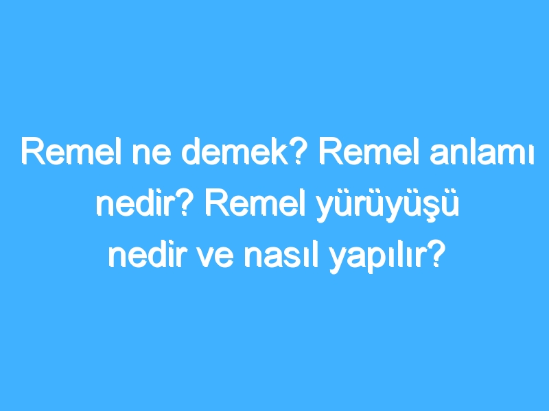 Remel ne demek? Remel anlamı nedir? Remel yürüyüşü nedir ve nasıl yapılır? 1 Remel ne demek? Remel anlamı nedir? Remel yürüyüşü nedir ve nasıl yapılır?