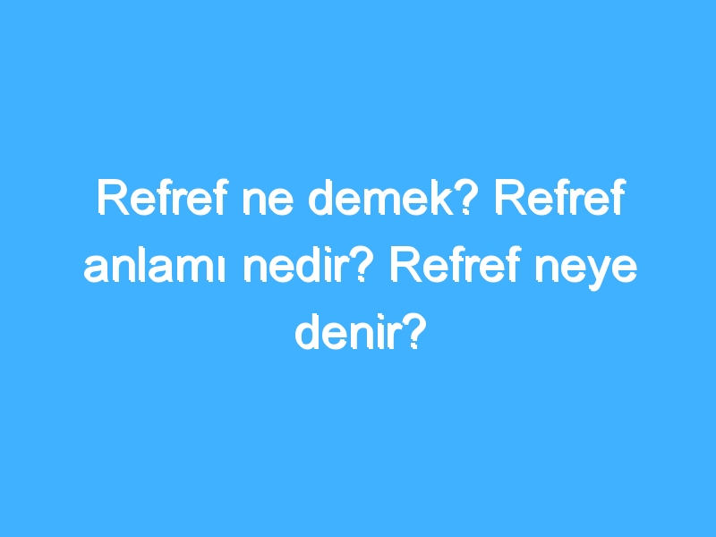 Refref ne demek? Refref anlamı nedir? Refref neye denir? 1 Refref ne demek? Refref anlamı nedir? Refref neye denir?