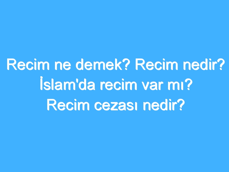 Recim ne demek? Recim nedir? İslam'da recim var mı? Recim cezası nedir? 1 Recim ne demek? Recim nedir? İslam'da recim var mı? Recim cezası nedir?