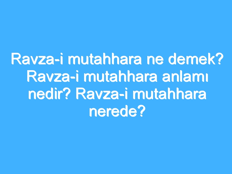 Ravza-i mutahhara ne demek? Ravza-i mutahhara anlamı nedir? Ravza-i mutahhara nerede? 1 Ravza-i mutahhara ne demek? Ravza-i mutahhara anlamı nedir? Ravza-i mutahhara nerede?