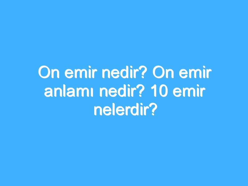 On emir nedir? On emir anlamı nedir? 10 emir nelerdir?