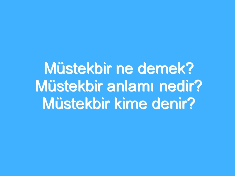 Müstekbir ne demek? Müstekbir anlamı nedir? Müstekbir kime denir? 1 Müstekbir ne demek? Müstekbir anlamı nedir? Müstekbir kime denir?