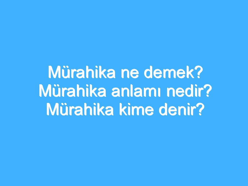 Mürahika ne demek? Mürahika anlamı nedir? Mürahika kime denir? 1 Mürahika ne demek? Mürahika anlamı nedir? Mürahika kime denir?