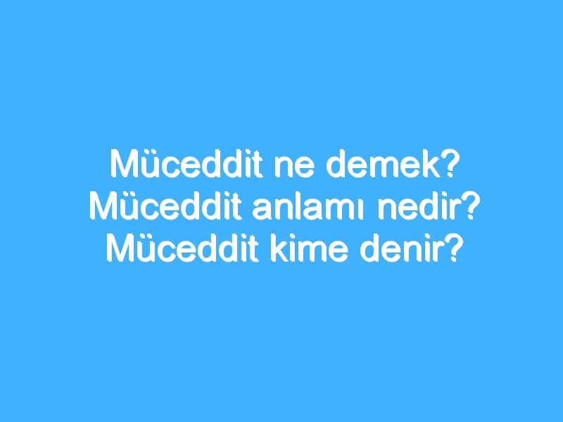 Müceddit ne demek? Müceddit anlamı nedir? Müceddit kime denir? 1 Müceddit ne demek? Müceddit anlamı nedir? Müceddit kime denir?