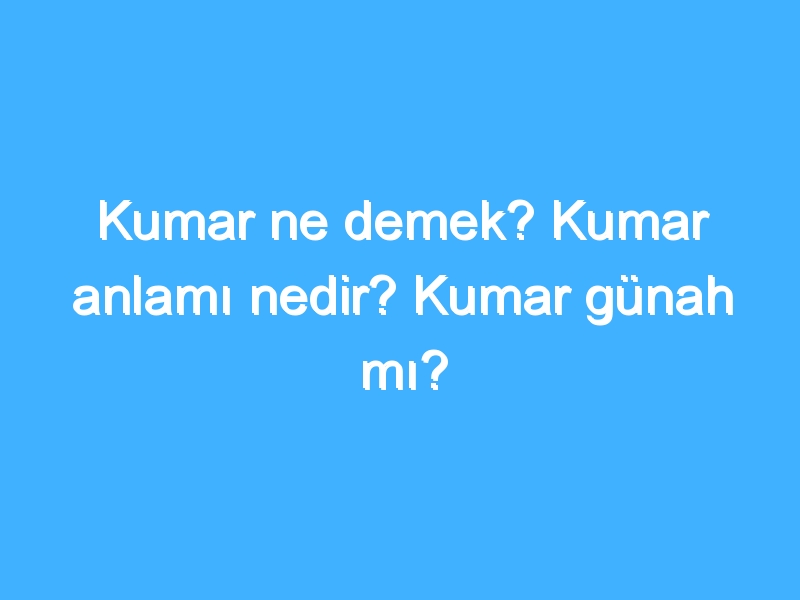 Kumar ne demek? Kumar anlamı nedir? Kumar günah mı? 1 Kumar ne demek? Kumar anlamı nedir? Kumar günah mı?