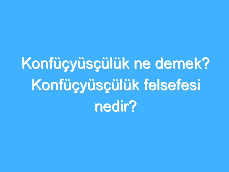 Konfüçyüsçülük ne demek? Konfüçyüsçülük felsefesi nedir? 1 Konfüçyüsçülük ne demek? Konfüçyüsçülük felsefesi nedir?