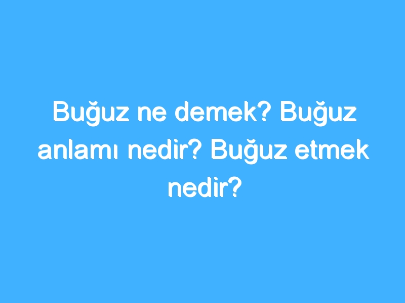Buğuz ne demek? Buğuz anlamı nedir? Buğuz etmek nedir? 1 Buğuz ne demek? Buğuz anlamı nedir? Buğuz etmek nedir?