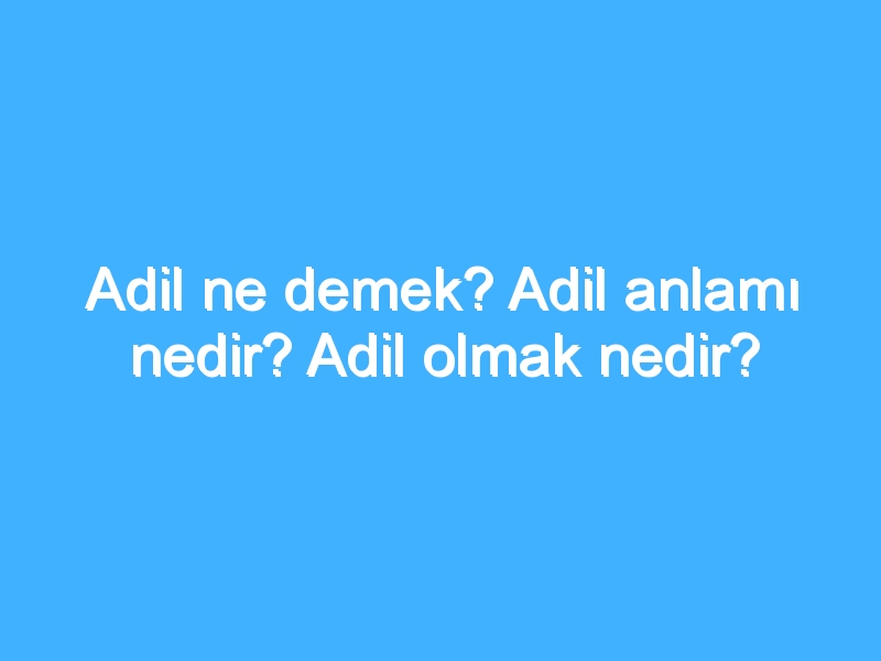 Adil ne demek? Adil anlamı nedir? Adil olmak nedir? 1 Adil ne demek? Adil anlamı nedir? Adil olmak nedir?