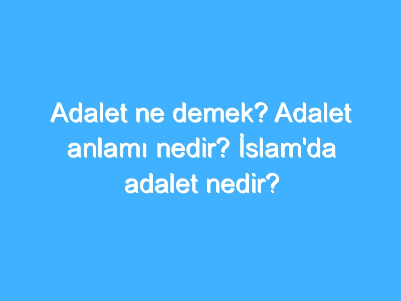 Adalet ne demek? Adalet anlamı nedir? İslam'da adalet nedir? 1 Adalet ne demek? Adalet anlamı nedir? İslam'da adalet nedir?
