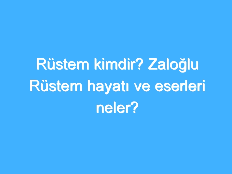 Rüstem kimdir? Zaloğlu Rüstem hayatı ve eserleri neler? 1 Rüstem kimdir? Zaloğlu Rüstem hayatı ve eserleri neler?
