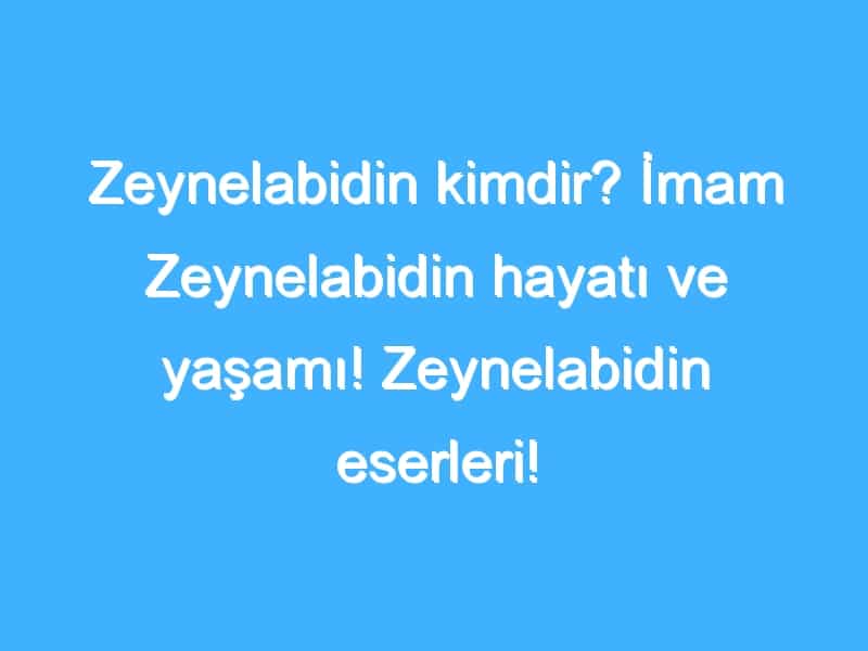 Zeynelabidin kimdir? İmam Zeynelabidin hayatı ve yaşamı! Zeynelabidin eserleri!