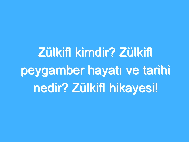 Zülkifl kimdir? Zülkifl peygamber hayatı ve tarihi nedir? Zülkifl hikayesi!