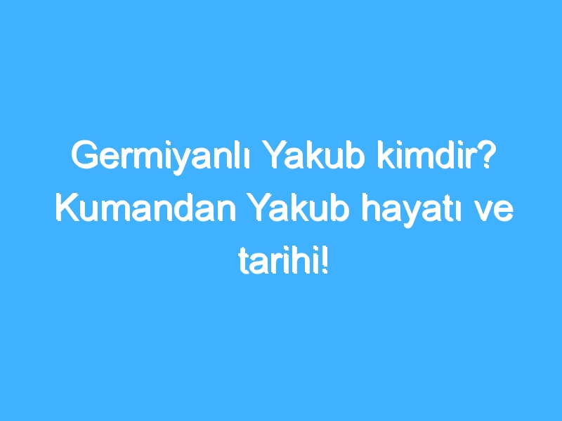 Germiyanlı Yakub kimdir? Kumandan Yakub hayatı ve tarihi! 1 Germiyanlı Yakub kimdir? Kumandan Yakub hayatı ve tarihi!