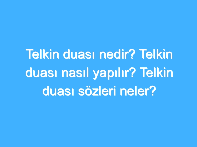 Telkin duası nedir? Telkin duası nasıl yapılır? Telkin duası sözleri neler?
