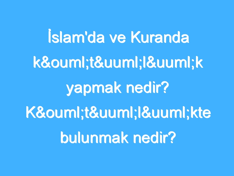 İslam'da ve Kuranda kötülük yapmak nedir? Kötülükte bulunmak nedir?